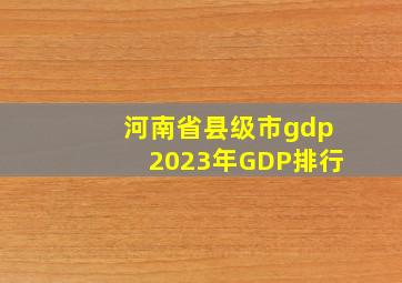 河南省县级市gdp2023年GDP排行