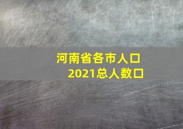 河南省各市人口2021总人数口