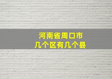 河南省周口市几个区有几个县