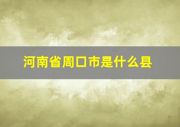 河南省周口市是什么县