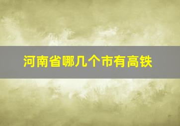 河南省哪几个市有高铁