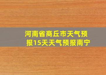 河南省商丘市天气预报15天天气预报南宁