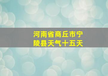 河南省商丘市宁陵县天气十五天