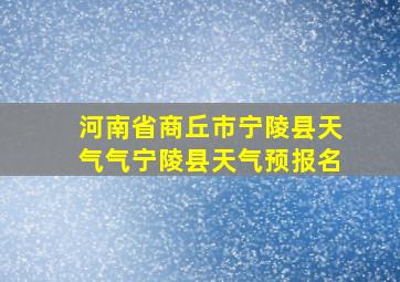 河南省商丘市宁陵县天气气宁陵县天气预报名