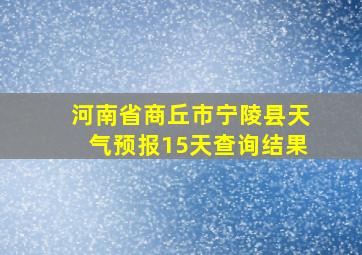 河南省商丘市宁陵县天气预报15天查询结果