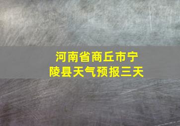 河南省商丘市宁陵县天气预报三天