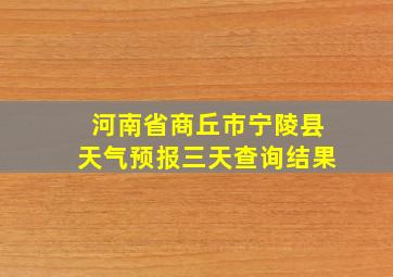 河南省商丘市宁陵县天气预报三天查询结果