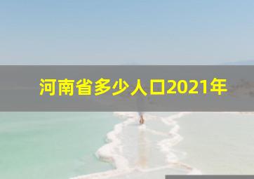 河南省多少人口2021年