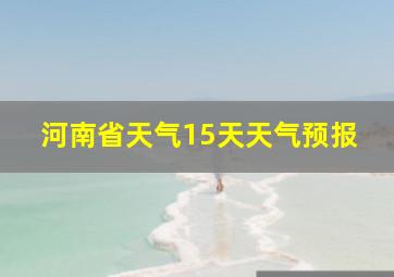 河南省天气15天天气预报