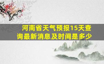 河南省天气预报15天查询最新消息及时间是多少