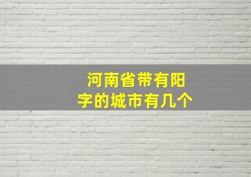 河南省带有阳字的城市有几个