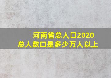 河南省总人口2020总人数口是多少万人以上