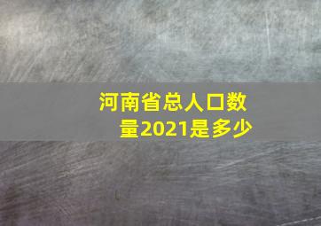 河南省总人口数量2021是多少