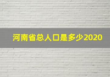 河南省总人口是多少2020