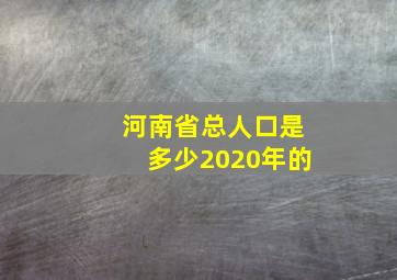 河南省总人口是多少2020年的