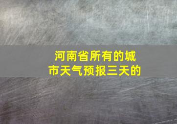 河南省所有的城市天气预报三天的