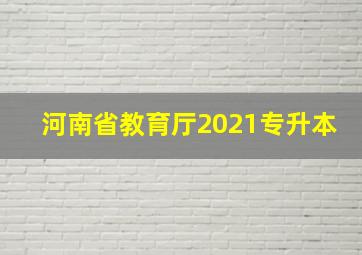 河南省教育厅2021专升本