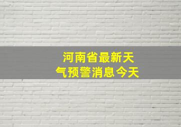 河南省最新天气预警消息今天