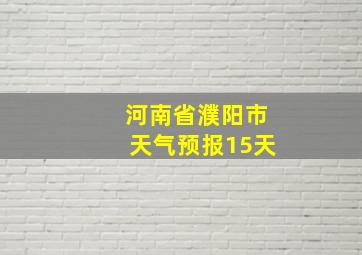 河南省濮阳市天气预报15天