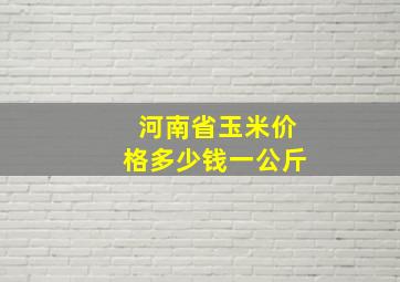 河南省玉米价格多少钱一公斤