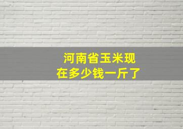 河南省玉米现在多少钱一斤了