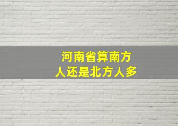 河南省算南方人还是北方人多