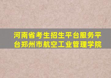 河南省考生招生平台服务平台郑州市航空工业管理学院