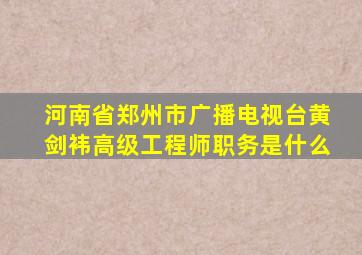 河南省郑州市广播电视台黄剑袆高级工程师职务是什么