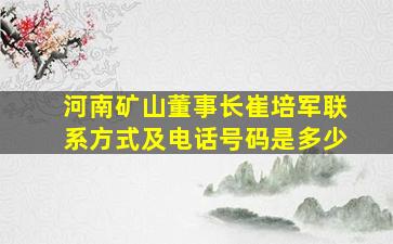 河南矿山董事长崔培军联系方式及电话号码是多少