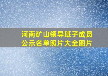 河南矿山领导班子成员公示名单照片大全图片