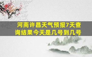 河南许昌天气预报7天查询结果今天是几号到几号