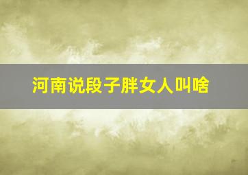 河南说段子胖女人叫啥