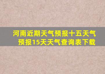 河南近期天气预报十五天气预报15天天气查询表下载