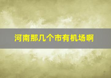 河南那几个市有机场啊