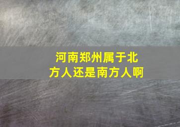 河南郑州属于北方人还是南方人啊