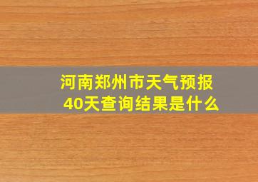 河南郑州市天气预报40天查询结果是什么