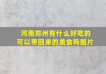 河南郑州有什么好吃的可以带回来的美食吗图片