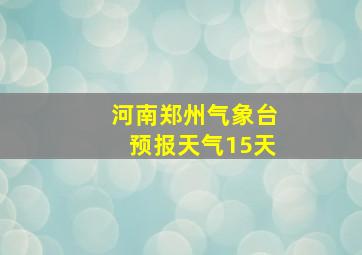 河南郑州气象台预报天气15天