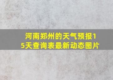 河南郑州的天气预报15天查询表最新动态图片