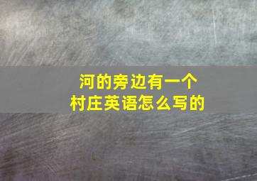 河的旁边有一个村庄英语怎么写的