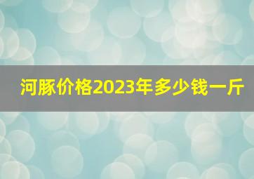 河豚价格2023年多少钱一斤