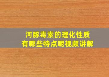 河豚毒素的理化性质有哪些特点呢视频讲解