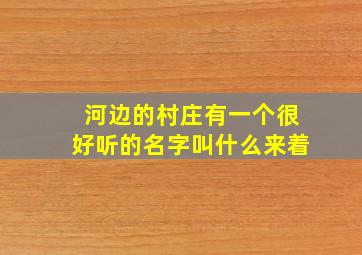 河边的村庄有一个很好听的名字叫什么来着