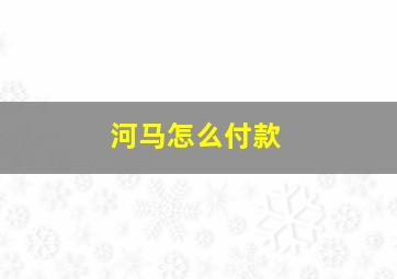 河马怎么付款