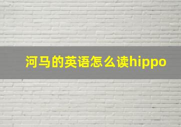 河马的英语怎么读hippo