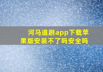 河马追剧app下载苹果版安装不了吗安全吗