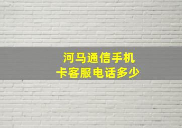 河马通信手机卡客服电话多少