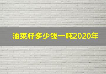 油菜籽多少钱一吨2020年