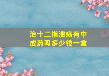 治十二指溃疡有中成药吗多少钱一盒