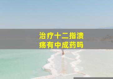 治疗十二指溃疡有中成药吗